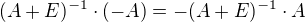 $(A + E)^{-1} \cdot (-A) = -(A + E)^{-1} \cdot A$