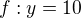 $f:y=10$