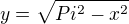 $y=\sqrt{Pi^{2}-x^2}$