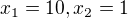 $x_{1}=10, x_{2}=1$