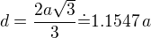 $d=\frac{2a\sqrt3}{3}\dot=1.1547\,a$