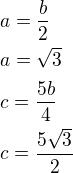 $a=\frac b2\nla=\sqrt3\nlc=\frac{5b}{4}\nlc=\frac{5\sqrt 3}{2}$