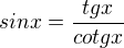 $sin x = \frac{tg x}{cotg x}$