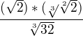 $\frac{(\sqrt{2} ) * (\sqrt[3]{}\sqrt[2]{2} )}{ \sqrt[3]{32} }$