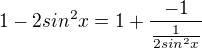 $1-2sin^2x=1+\frac{-1}{\frac{1}{2sin^2x}}$