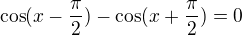 $\cos (x-\frac{\pi }{2})-\cos (x+\frac{\pi }{2})=0$