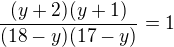 $\frac{(y+2)(y+1)}{(18-y)(17-y)}=1$