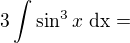 $3\int_{}^{}\sin ^{3}x\text{ dx}=$