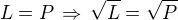 $L=P \,\Rightarrow \,\sqrt L =\sqrt P$