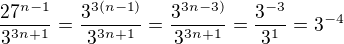 $\frac{27^{n-1}}{3^{3n+1}}= \frac{3^{3(n-1)}}{3^{3n+1}}= \frac{3^{3n-3)}}{3^{3n+1}}= \frac{3^{-3}}{3^1}=3^{-4}$