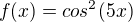 $f(x)=cos^2(5x)$