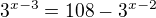 $3^{x-3}=108-3^{x-2}$