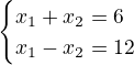 $\begin{cases}x_1+x_2=6\\x_1-x_2=12\end{cases}$