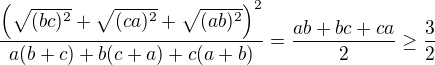 $\frac{\(\sqrt{(bc)^2}+\sqrt{(ca)^2}+\sqrt{(ab)^2}\)^2}{a(b+c)+b(c+a)+c(a+b)}=\frac{ab+bc+ca}{2}\ge\frac32$