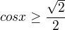 $cos x\geq \frac{\sqrt{2}}{2}$