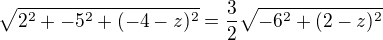 $\sqrt{2^{2}+-5^{2}+ (-4-z)^{2}} = \frac{3}{2} \sqrt{-6^{2}+(2-z)^{2}}$