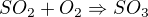 $SO_{2} + O_{2} \Rightarrow SO_{3}$
