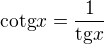 $\mathrm{cotg} x = \frac{1}{\mathrm{tg} x}$