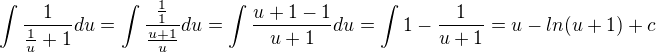 $\int\frac{1}{\frac{1}{u}+1}du=\int \frac{\frac{1}{1}}{\frac{u+1}{u}}du=\int \frac{u+1-1}{u+1}du=\int 1- \frac{1}{u+1} = u - ln(u+1) + c$