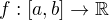 $f:[a,b] \rightarrow \mathbb{R}$