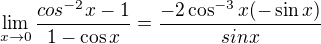 $\lim_{x\to 0}\frac{cos ^{-2}x - 1}{1-\cos x}=\frac{-2\cos ^{-3}x(-\sin x)}{sinx}$
