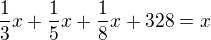 $\frac{1}{3}x+\frac{1}{5}x+\frac{1}{8}x+328=x$