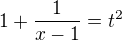 $1+\frac{1}{x-1}=t^{2}$
