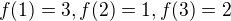 $f(1) = 3, f(2) = 1, f(3) = 2$