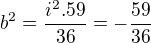 $b^2=\frac{i^2.59}{36}=-\frac{59}{36}$