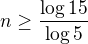 $n \ge\frac{\log {15}}{\log 5}$