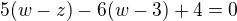 $5(w-z)-6(w-3)+4=0$