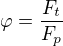 $\varphi = \frac{F_t}{F_p}$