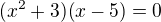 $(x^2+3)(x-5)=0$