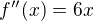 $f''(x)=6x$