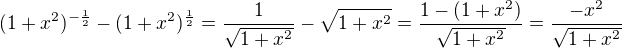 $(1+x^{2})^{-\frac{1}{2}}-(1+x^{2})^{\frac{1}{2}}=\frac1 {\sqrt {1+x^{2}}}- \sqrt {1+x^{2}}=\frac{1-(1+x^2)} {\sqrt {1+x^{2}}}=\frac{-x^2} {\sqrt {1+x^{2}}}$