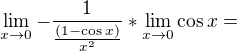 $\lim_{x\to0}-\frac{1}{\frac{(1-\cos x)}{x^{2}}}* \lim_{x\to0}\cos x = $
