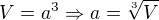 $V = a^3 \Rightarrow a = \sqrt[3]{V}$