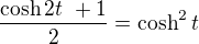 $\frac{\cosh 2t\ +1}{2}=\cosh^2 t$