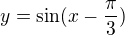 kopírovat do textarea $y=\sin (x-\frac{\pi }{3})$