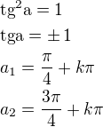 $\rm{tg}^2a=1\nl\rm{tg}a=\pm\,1\nla_1=\frac{\pi}{4}+k\pi\nla_2=\frac{3\pi}{4}+k\pi$