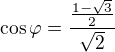 $\cos\varphi=\frac{\frac{1-\sqrt3}{2}}{\sqrt2}$