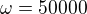 $\omega=50000$