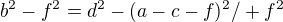 $b^{2} - f^{2} = d^{2} - (a -c -f)^{2} /+ f^{2}$