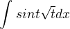 $\int_{}^{}sin t\sqrt{t} dx$