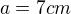$a = 7 cm$