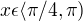 $x \epsilon \langle \pi/4,\pi)$