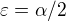 $\varepsilon=\alpha/2$