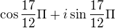 $\cos \frac{17}{12}\Pi +i\sin \frac{17}{12}\Pi $