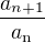$\frac{a_{n+1}}{a_\text{n}}$