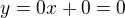 $y=0x+0=0$